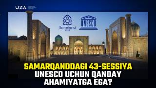 Самарқанддаги 43-сессия ЮНЕСКО учун қандай аҳамиятга эга? (+видео)
