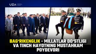 Бағрикенглик — миллатлар дўстлиги ва тинч ҳаётнинг мустаҳкам пойдевори (+Видео)