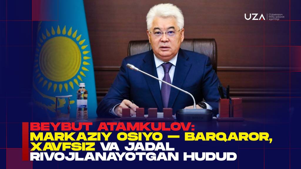 Бейбут Атамкулов: Марказий Осиё – барқарор, хавфсиз ва жадал ривожланаётган ҳудуд