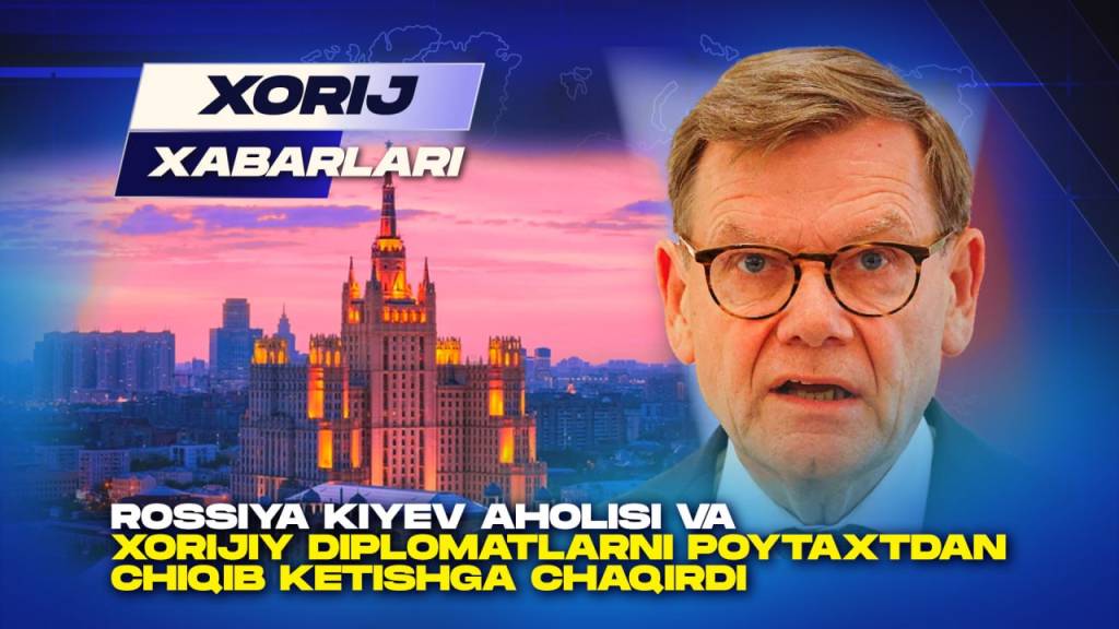 Xorij xabarlari: Rossiya Kiyev aholisi va xorijiy diplomatlarni poytaxtdan chiqib ketishga chaqirdi (+video)