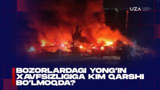 Бозорлардаги ёнғин хавфсизлигига ким қарши бўлмоқда?