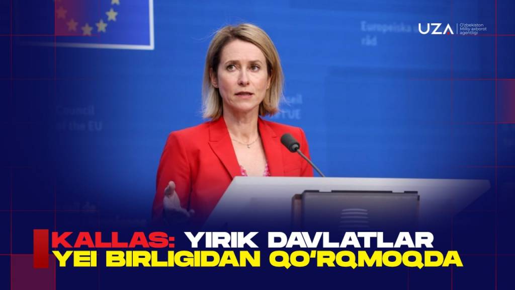 Kallas: yirik davlatlar YeI birligidan qo‘rqmoqda (+video)