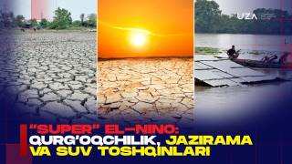 "Super" El‑Nino: qurg‘oqchilik, jazirama va suv toshqinlari(+video)
