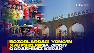 Bozorlardagi yong‘in xavfsizligiga jiddiy qarashimiz kerak
