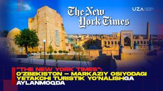“The New York Times”: Ўзбекистон - Марказий Осиёдаги етакчи туристик йўналишга айланмоқда (+видео)