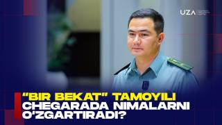 "Bir bekat" tamoyili chegarada nimalarni o‘zgartiradi? (+video)