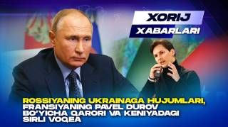 Rossiyaning Ukrainaga hujumlari, Fransiyaning Pavel Durov bo‘yicha qarori va Keniyadagi sirli voqea