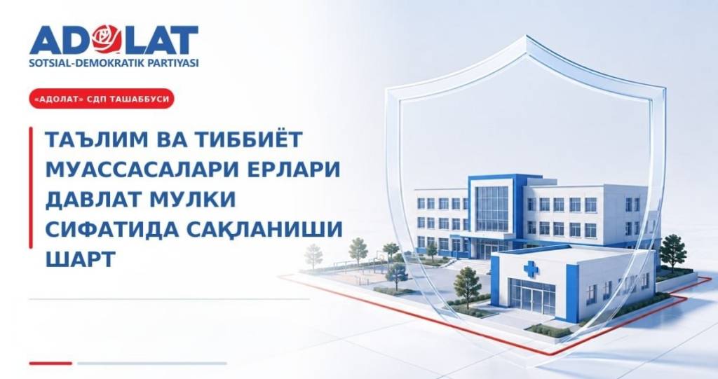 Таълим, тиббиёт ташкилотлари ерларини хусусийлаштиришни тақиқлаш лозим – “Адолат” СДП