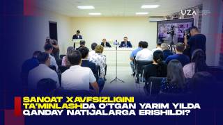 Sanoat xavfsizligini ta’minlashda o‘tgan yarim yilda qanday natijalarga erishildi? (+video)
