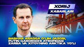 Bashar Asadga o‘lim jazosi, Putin qarorgohi atrofidagi zarba va Xitoyning Arktika yo‘li - Xorij xabarlari(+video)