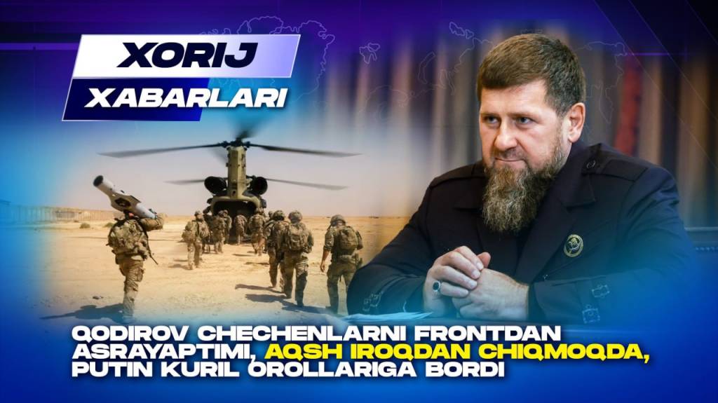 Qodirov chechenlarni frontdan asrayaptimi, AQSH Iroqdan chiqmoqda, Putin Kuril orollariga bordi - Xorij xabarlari