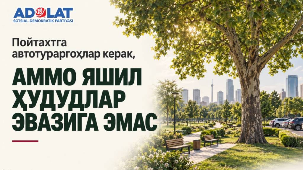 “Адолат” СДП: “Пойтахтга автотураргоҳлар керак, аммо яшил ҳудудлар эвазига эмас!”
