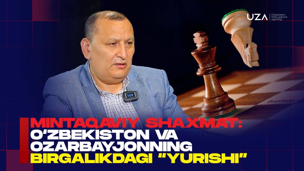 Минтақавий шахмат: Ўзбекистон ва Озарбайжоннинг биргаликдаги “юриши” (+видео)