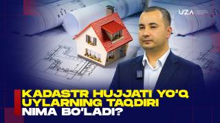 Kadastr hujjati yo‘q uylarning taqdiri nima bo‘ladi? (+Video)
