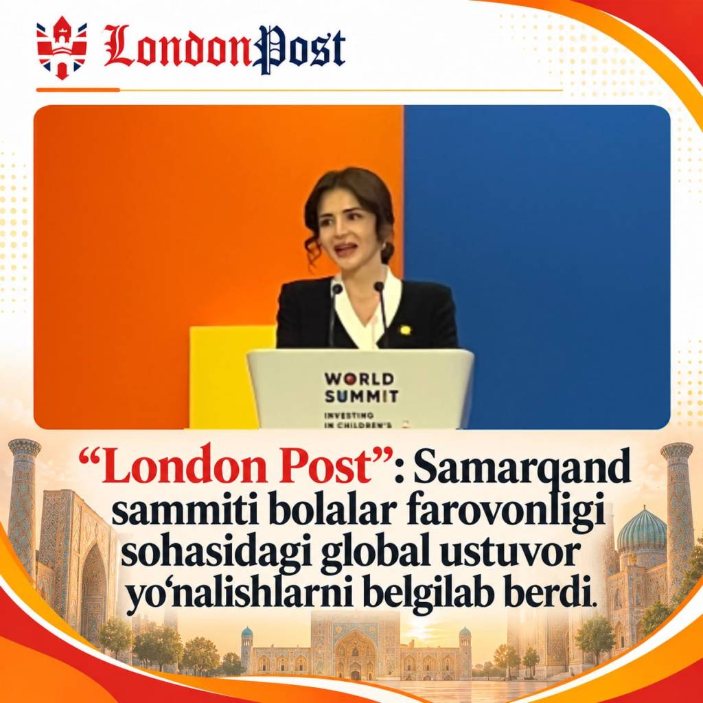 “London Post”: Samarqand sammiti bolalar farovonligi yo‘lidagi global ustuvor vazifalarni belgilab berdi